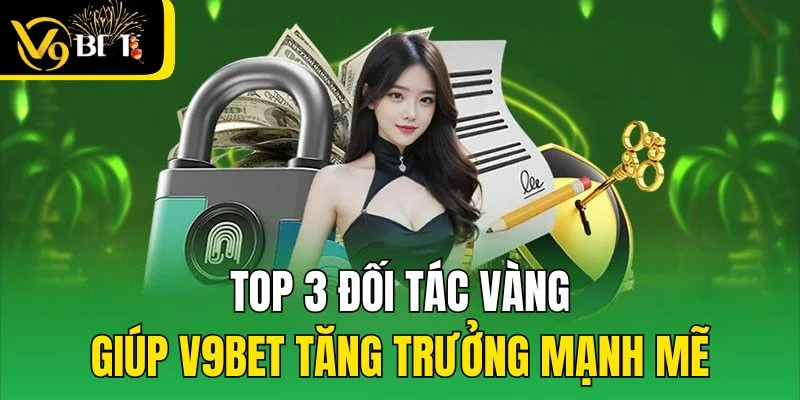 Top 3 đối tác vàng giúp V9bet tăng trưởng mạnh mẽ